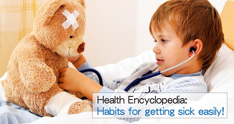 Health Encyclopedia:  Habits for getting sick easily!